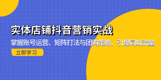 实体店铺抖音营销实战：掌握账号运营、矩阵打法与团购策略，引爆同城流量倾城领域-倾城领域