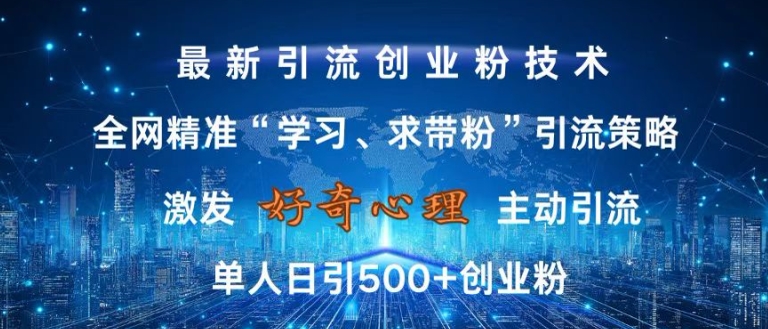 激发好奇心，全网精准‘学习、求带粉’引流技术，无封号风险，单人日引500+创业粉【揭秘】倾城领域-倾城领域