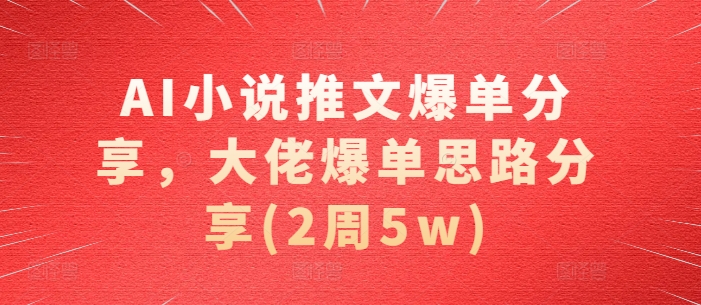 AI小说推文爆单分享，大佬爆单思路分享(2周5w)倾城领域-倾城领域