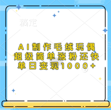 AI制作毛绒玩偶，超级简单涨粉还快，单日变现1k倾城领域-倾城领域