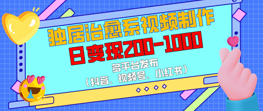 独居治愈系视频制作，多平台发布（抖音、视频号、小红书），日变现200-1000倾城领域-倾城领域