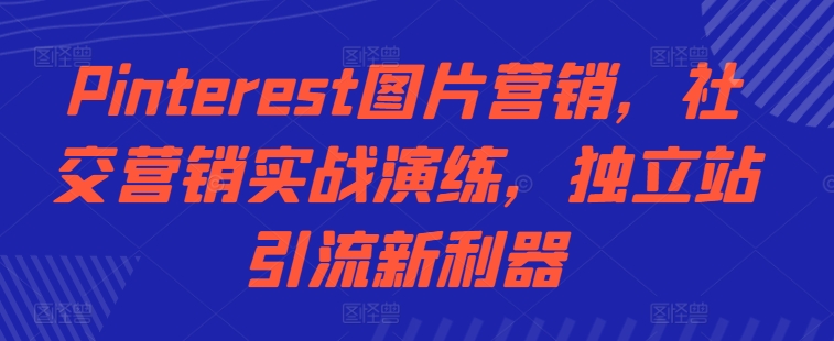 Pinterest图片营销，社交营销实战演练，独立站引流新利器倾城领域-倾城领域