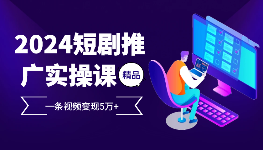 2024最火爆的项目短剧推广实操课 一条视频变现5万+倾城领域-倾城领域