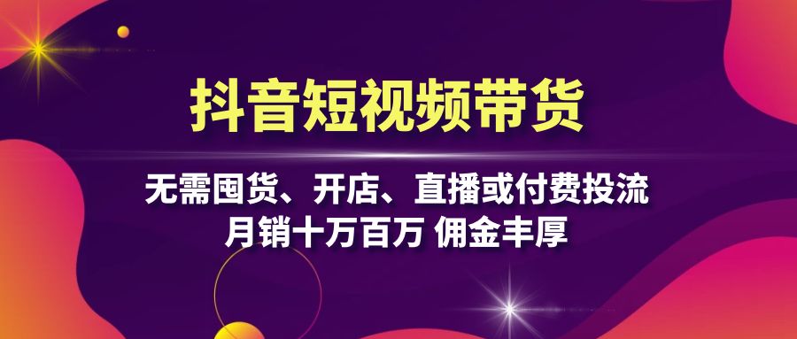 抖音短视频带货：无需囤货、开店、直播或付费投流，月销十万百万 佣金丰厚倾城领域-倾城领域