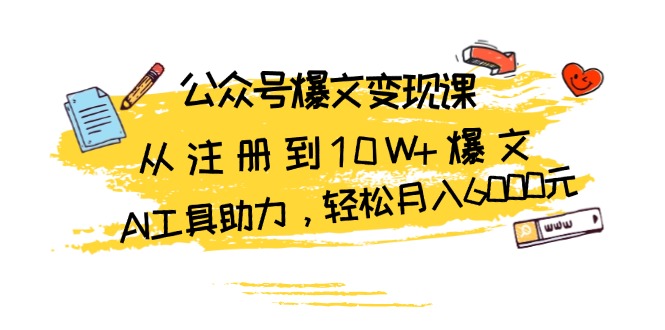 公众号爆文变现课：从注册到10W+爆文，AI工具助力，轻松月入6000元倾城领域-倾城领域