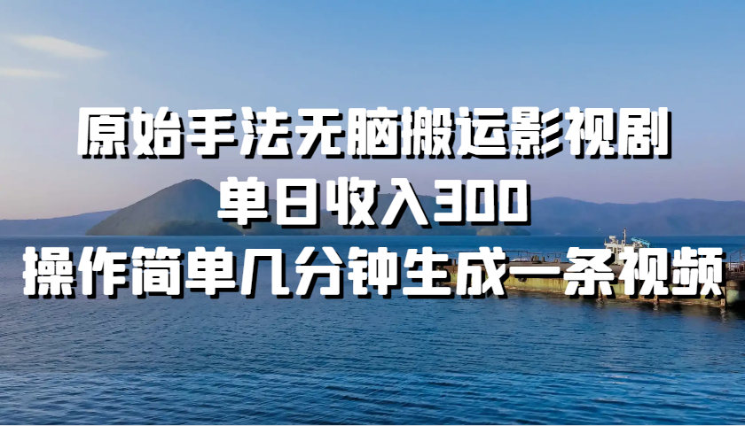 原始手法无脑搬运影视剧，单日收入300，操作简单几分钟生成一条视频倾城领域-倾城领域