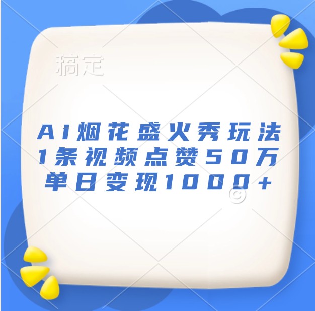 Ai烟花盛火秀玩法，1条视频点赞50万，单日变现1000+倾城领域-倾城领域