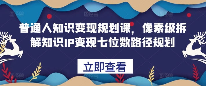普通人知识变现规划课，像素级拆解知识IP变现七位数路径规划倾城领域-倾城领域