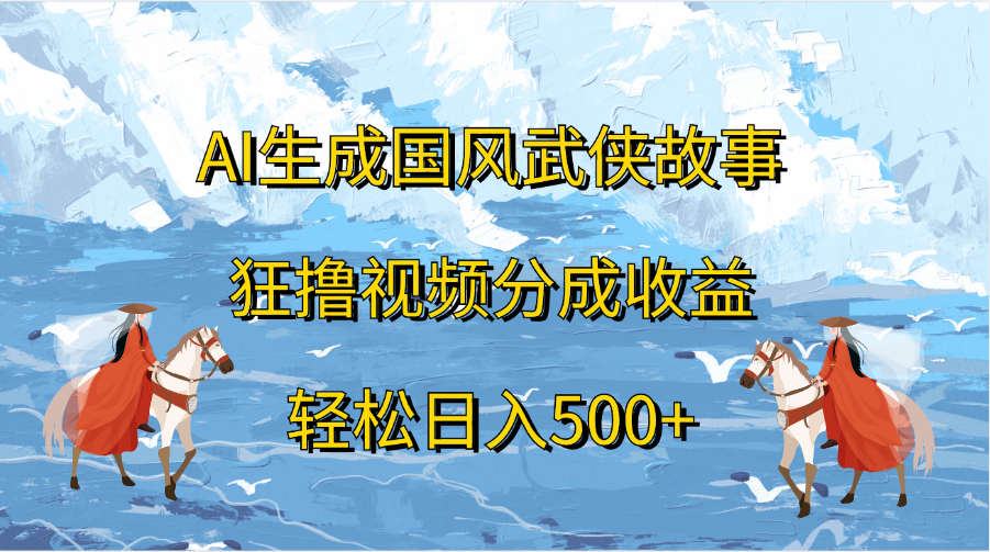 AI生成国风武侠故事，狂撸视频分成收益，轻松日入500+倾城领域-倾城领域
