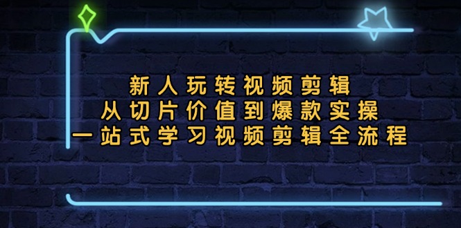 新人玩转视频剪辑：从切片价值到爆款实操，一站式学习视频剪辑全流程倾城领域-倾城领域