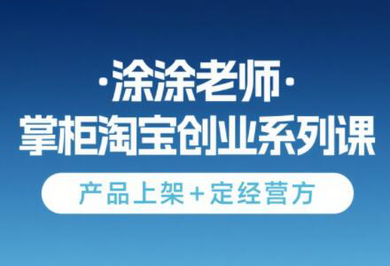 涂涂老师·淘宝无货源创业系列课(产品上架+定经营方)倾城领域-倾城领域