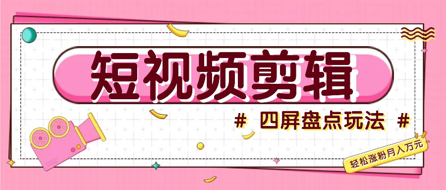 短视频四屏盘点玩法，新手也能快速掌握制作原创视频，轻松涨粉月入万元倾城领域-倾城领域