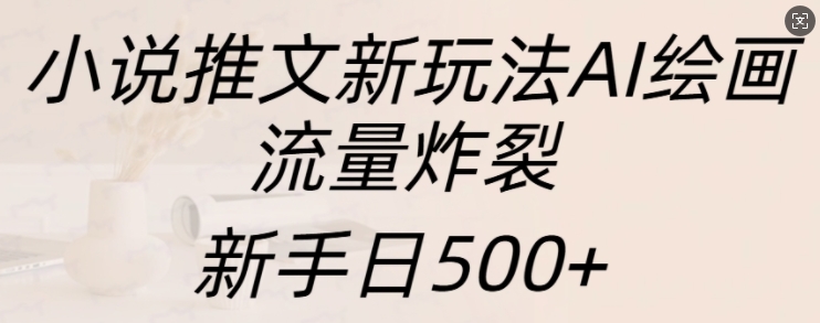 小说推文新玩法AI绘画，流量炸裂，新手日500+【揭秘】倾城领域-倾城领域