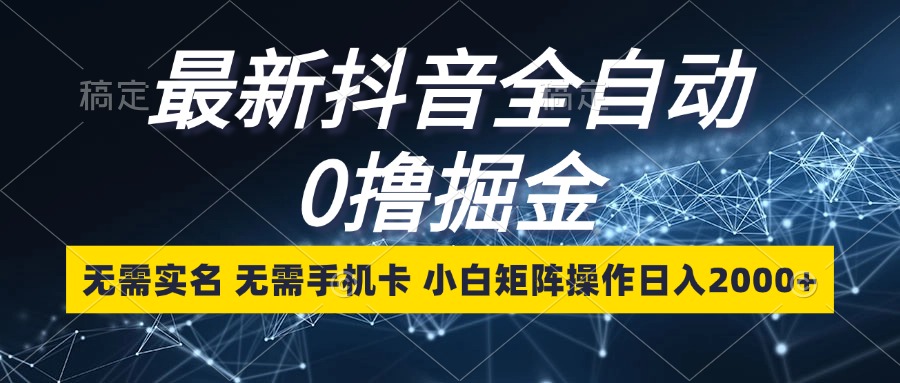 最新抖音全自动0撸掘金，无需实名，无需手机卡，小白矩阵操作日入2000+倾城领域-倾城领域