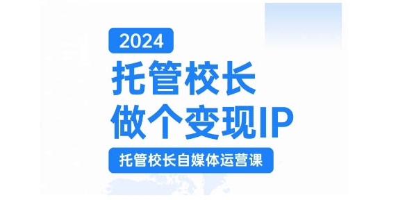 2024托管校长做个变现IP，托管校长自媒体运营课，利用短视频实现校区利润翻番倾城领域-倾城领域