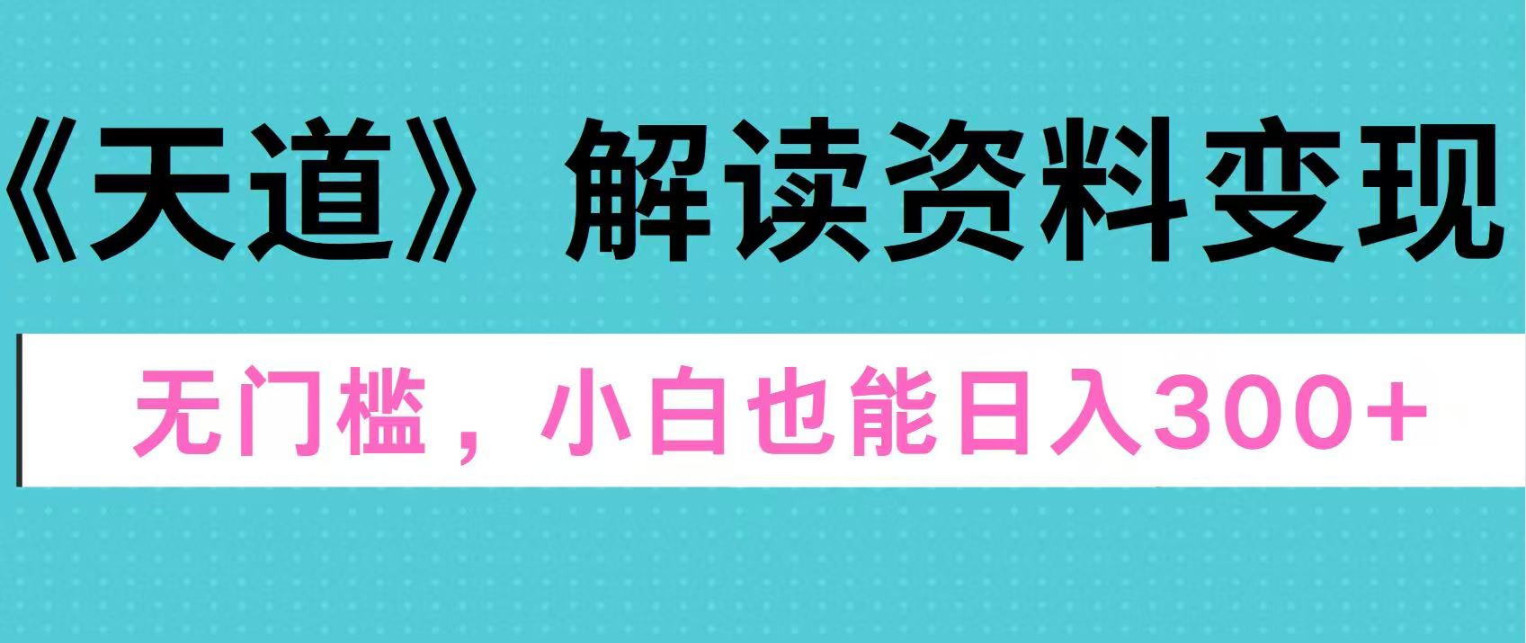 天道解读资料变现，无门槛，小白也能快速上手，稳定日入300+倾城领域-倾城领域