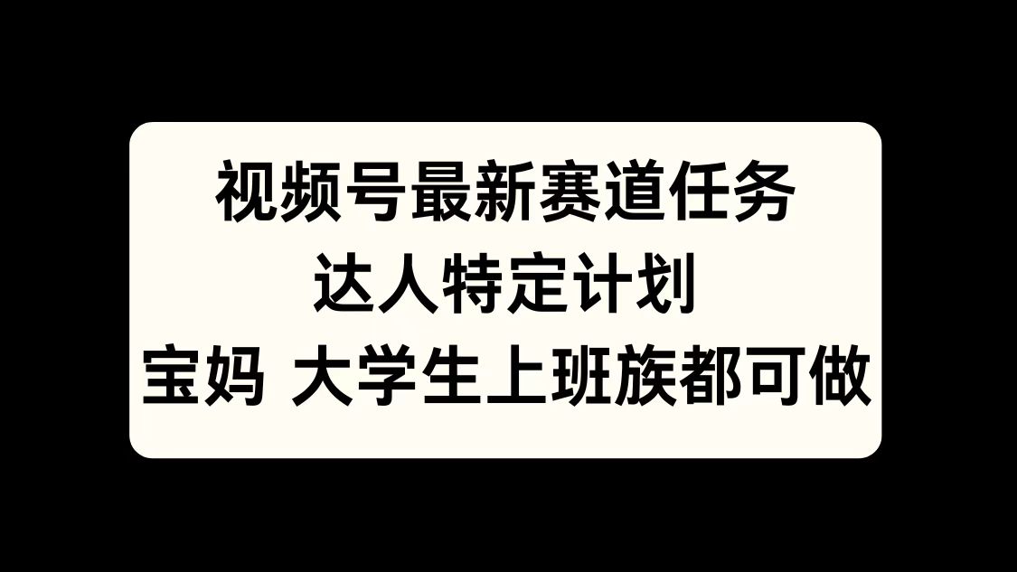 视频号最新赛道任务，达人特定计划，宝妈、大学生、上班族皆可做倾城领域-倾城领域