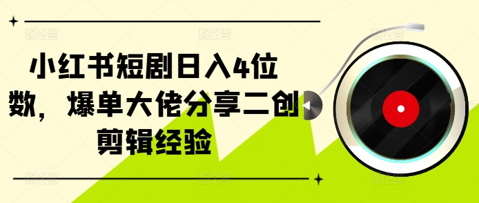 小红书短剧日入4位数，爆单大佬分享二创剪辑经验倾城领域-倾城领域