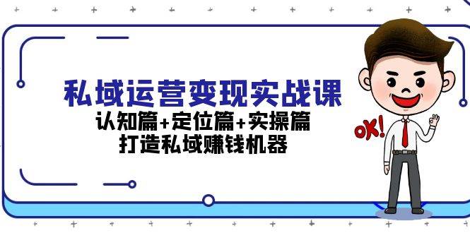 私域运营变现实战课：认知篇+定位篇+实操篇，打造私域赚钱机器倾城领域-倾城领域