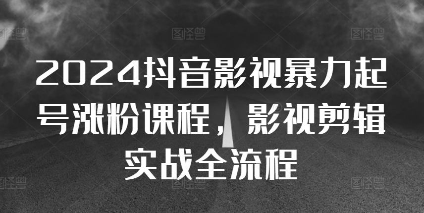 2024抖音影视暴力起号涨粉课程，影视剪辑搬运实战全流程倾城领域-倾城领域