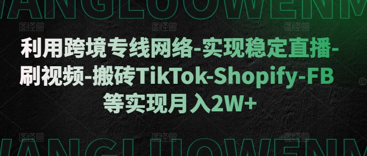 利用跨境专线网络-实现稳定直播-刷视频-搬砖TikTok-Shopify-FB等实现月入2W+【揭秘】倾城领域-倾城领域