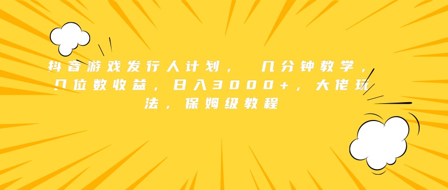 抖音游戏发行人计划， 几分钟教学，几位数收益，日入3000+，大佬玩法，保姆级教程倾城领域-倾城领域