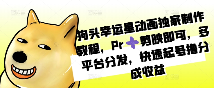 狗头幸运星动画独家制作教程，Pr➕剪映即可，多平台分发，快速起号撸分成收益倾城领域-倾城领域