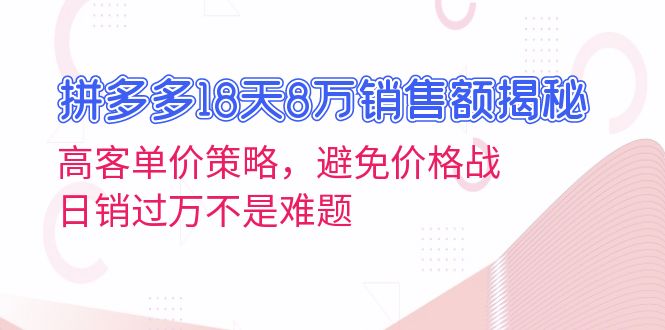 拼多多18天8万销售额揭秘：高客单价策略，避免价格战，日销过万不是难题倾城领域-倾城领域