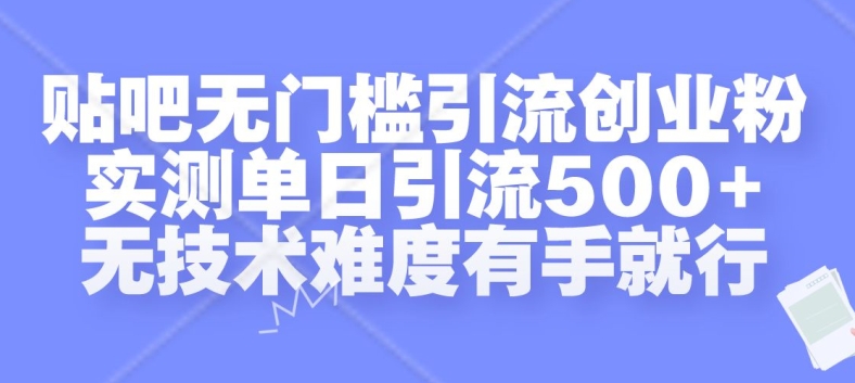 贴吧无门槛引流创业粉，实测单日引流500+，无技术难度有手就行【揭秘】倾城领域-倾城领域