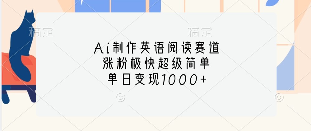Ai制作英语阅读赛道，涨粉极快超级简单，单日变现1000+倾城领域-倾城领域
