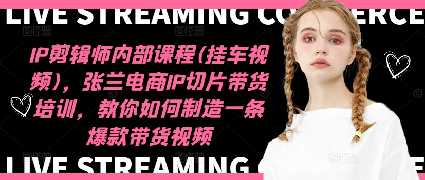 IP剪辑师内部课程(挂车视频)(更新11月)，张兰电商IP切片带货培训，教你如何制造一条爆款带货视频倾城领域-倾城领域