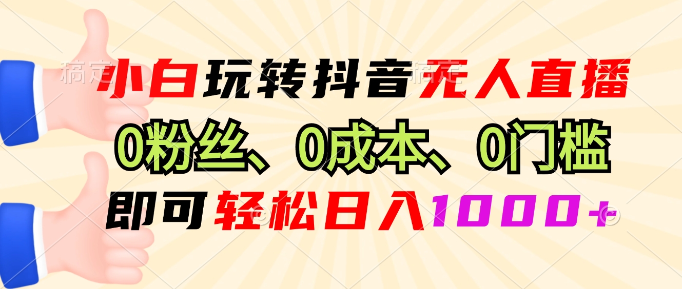 小白玩转抖音无人直播，0粉丝、0成本、0门槛，轻松日入1000+倾城领域-倾城领域