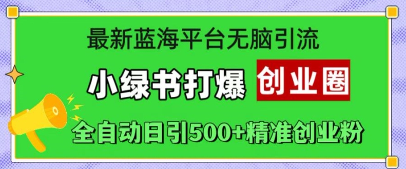 最新蓝海平台无脑引流，小绿书打爆创业圈，全自动日引500+精准创业粉倾城领域-倾城领域