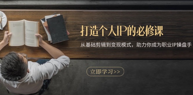 打造个人IP的必修课：从基础剪辑到变现模式，助力你成为职业IP操盘手倾城领域-倾城领域