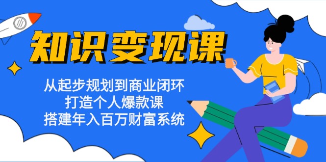 知识变现课：从起步规划到商业闭环 打造个人爆款课 搭建年入百万财富系统倾城领域-倾城领域