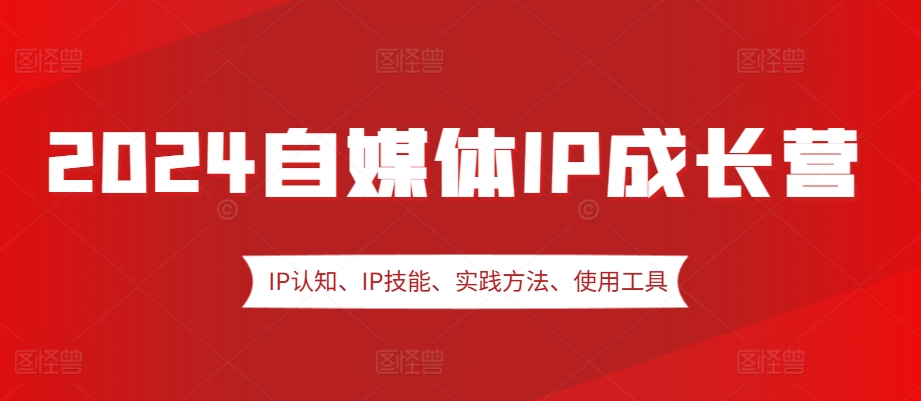 2024自媒体IP成长营，IP认知、IP技能、实践方法、使用工具、嘉宾分享等倾城领域-倾城领域